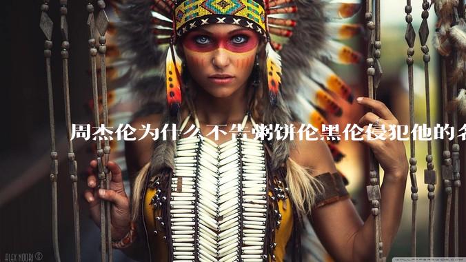 周杰伦为什么不告粥饼伦黑伦侵犯他的名誉权?