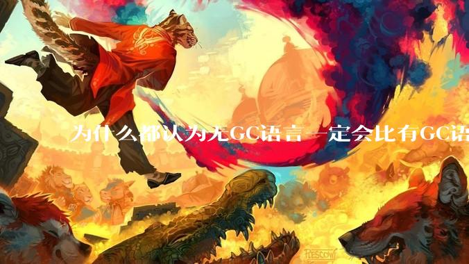 为什么都认为无GC语言一定会比有GC语言要快？