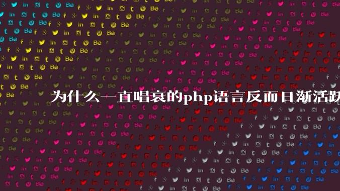 为什么一直唱衰的php语言反而日渐活跃？
