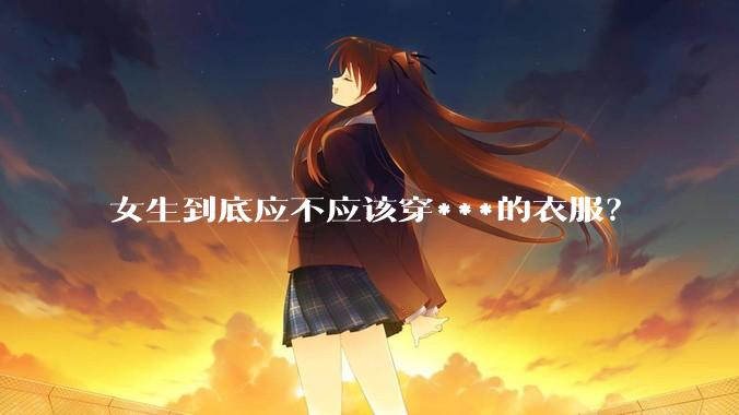 女生到底应不应该穿***的衣服？
