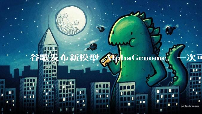 谷歌发布新模型 AlphaGenome，一次可读取 100 万个 DNA 碱基，对生物学研究有何影响？