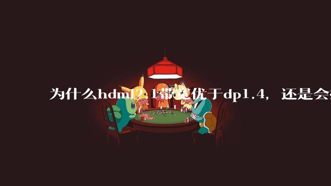 为什么hdmi2.1带宽优于dp1.4，还是会推荐dp？