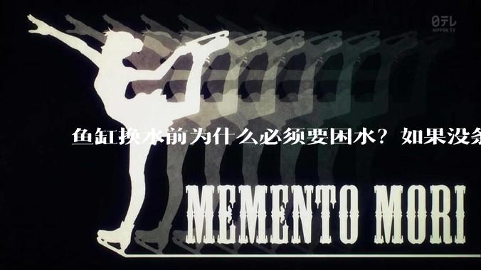 鱼缸换水前为什么必须要困水？如果没条件困水怎么办？
