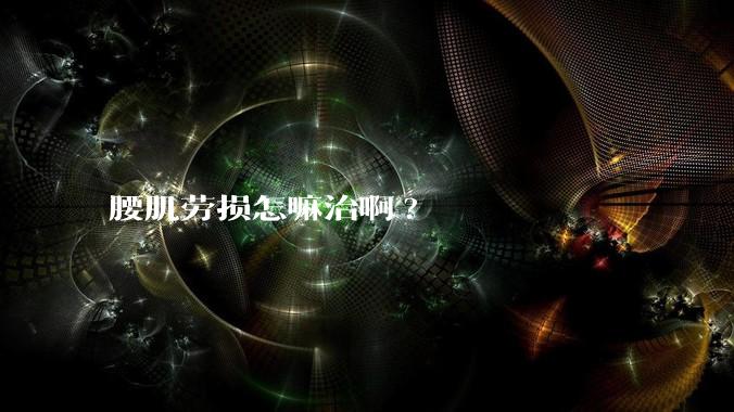 腰肌劳损怎嘛治啊?
