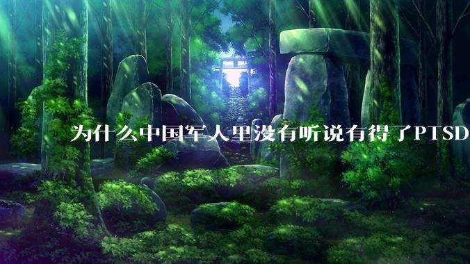为什么中国军人里没有听说有得了PTSD的？