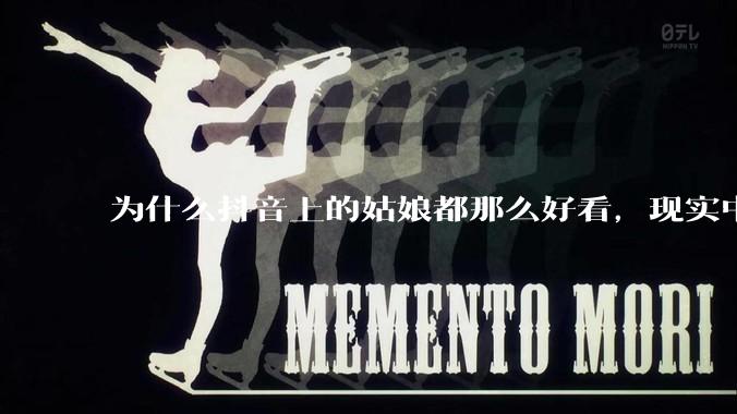 为什么抖音上的姑娘都那么好看，现实中我怎么一个也见不着？