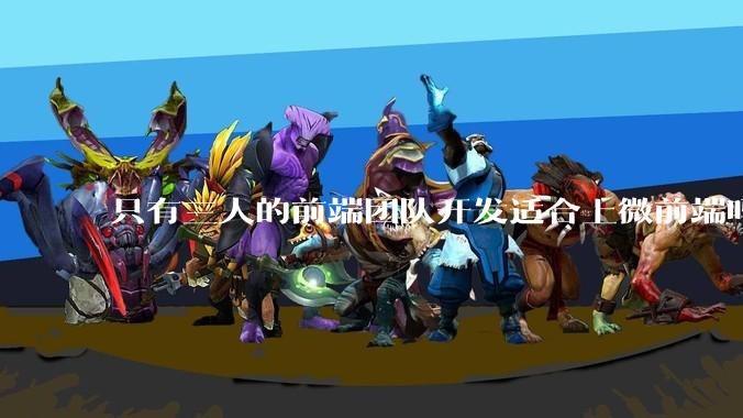 只有三人的前端团队开发适合上微前端吗？