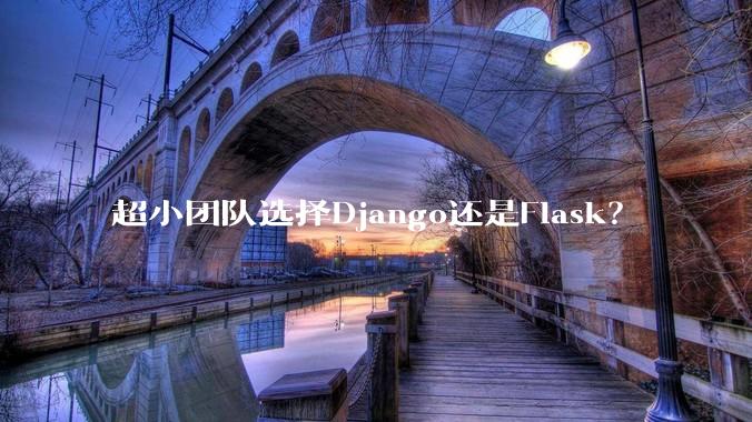 超小团队选择Django还是Flask？