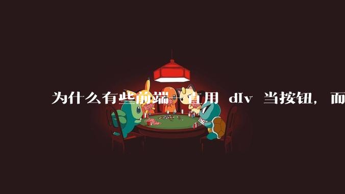 为什么有些前端一直用 div 当按钮，而不是用 button？