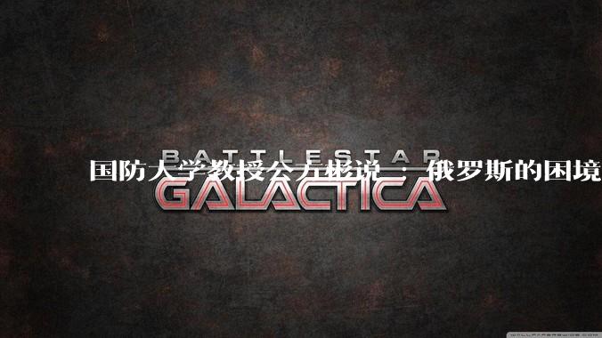 国防大学教授公方彬说 : 俄罗斯的困境源于其选择了一条早被人类文明淘汰的大国强盛道路。怎样理解这话？
