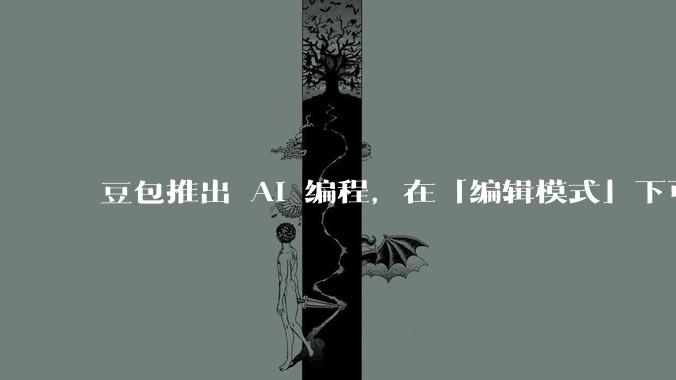 豆包推出 AI 编程，在「编辑模式」下可以直接前端改图和文字，体验如何？对行业会带来怎样的影响？