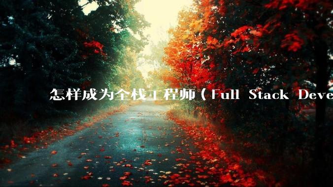 怎样成为全栈工程师（Full Stack Developer）？