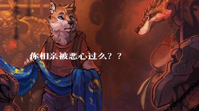 你相亲被恶心过么？？