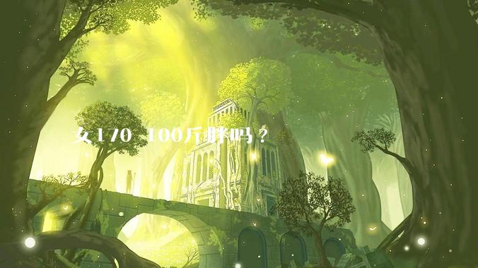 女170 100斤胖吗?