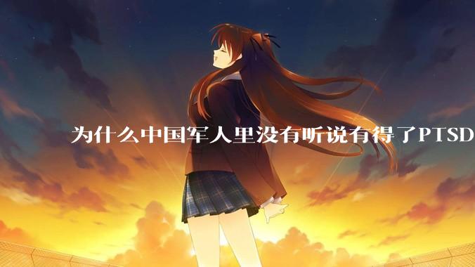 为什么中国军人里没有听说有得了PTSD的？