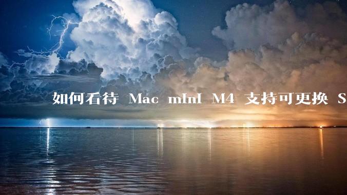如何看待 Mac mini M4 支持可更换 SSD？