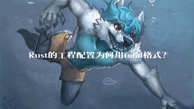 Rust的工程配置为何用toml格式？
