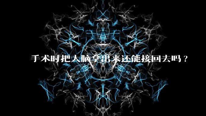 手术时把大脑拿出来还能接回去吗?
