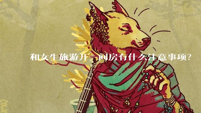 和女生旅游开一间房有什么注意事项？