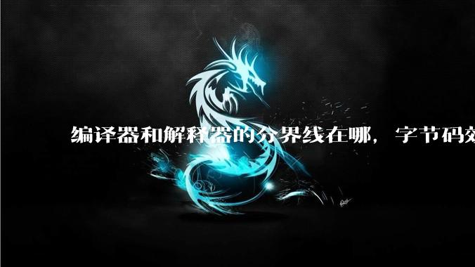 编译器和解释器的分界线在哪，字节码效率能否无限接近机器码？