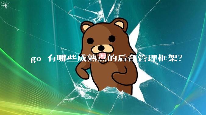 go 有哪些成熟点的后台管理框架？
