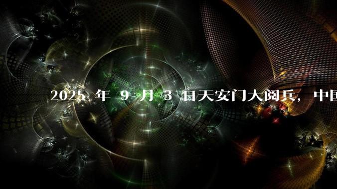 2025 年 9 月 3 日天安门大阅兵，中国将对外释放出什么信号？