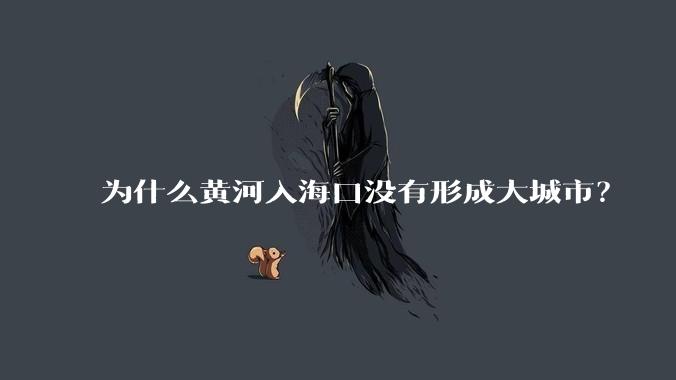 为什么黄河入海口没有形成大城市？