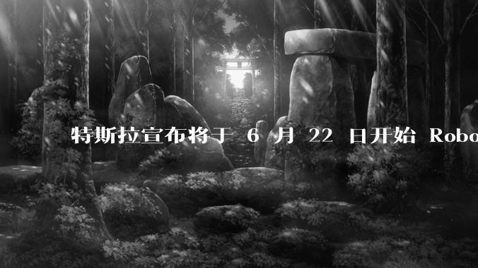 特斯拉宣布将于 6 月 22 日开始 Robotaxi 公开试运营，这将对自动驾驶行业带来哪些影响？