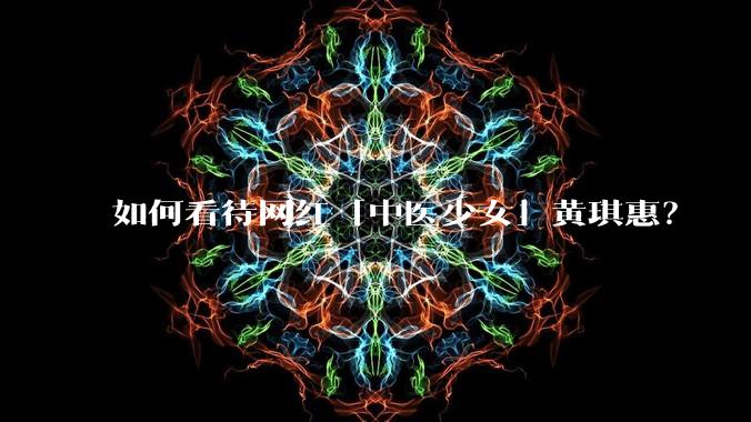 如何看待网红「中医少女」黄琪惠？