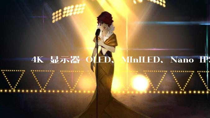 4K 显示器 OLED、MiniLED、Nano IPS 有什么区别，应该怎么选？