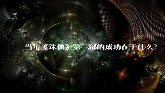 当年《诛仙》第一部的成功在于什么？