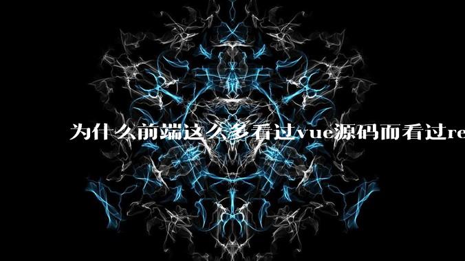 为什么前端这么多看过vue源码而看过react源码的少呢？