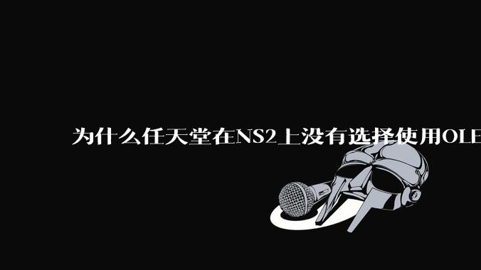 为什么任天堂在NS2上没有选择使用OLED屏幕以提升续航能力和显示效果？