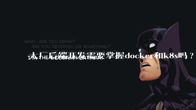 大厂后端开发需要掌握docker和k8s吗?