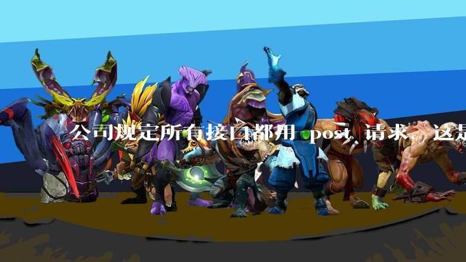公司规定所有接口都用 post 请求，这是为什么？