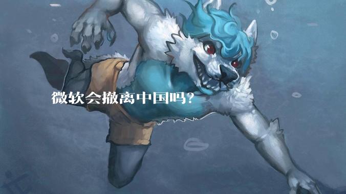 微软会撤离中国吗？