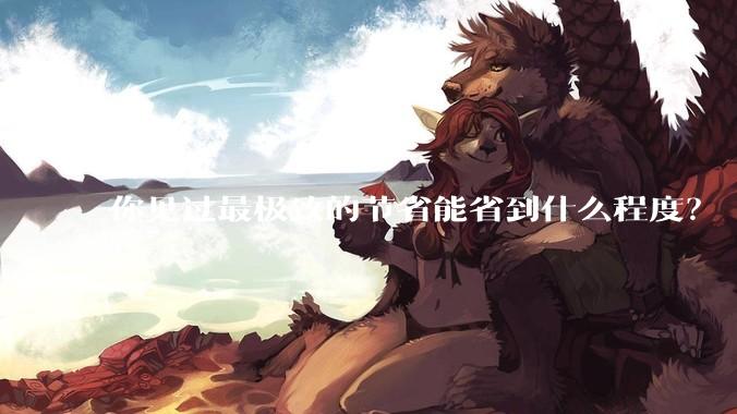 你见过最极致的节省能省到什么程度？