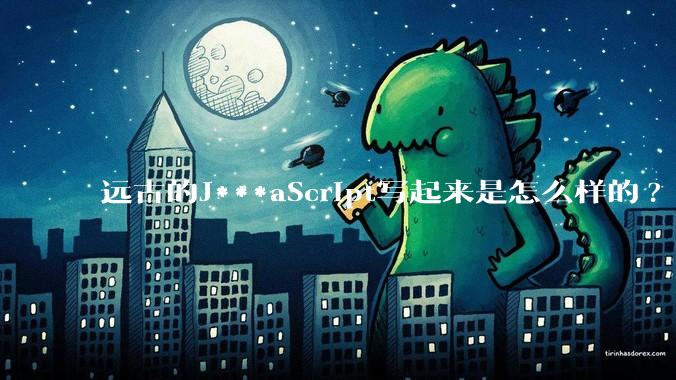 远古的J***aScript写起来是怎么样的?