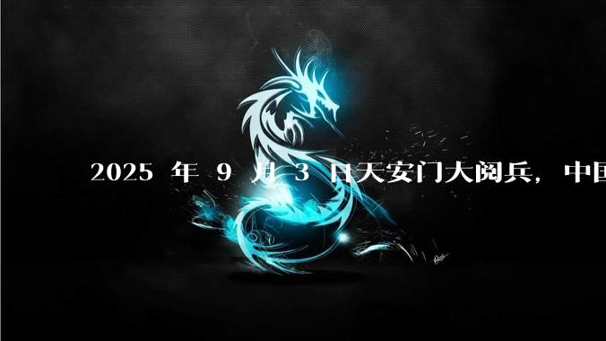 2025 年 9 月 3 日天安门大阅兵，中国将对外释放出什么信号？
