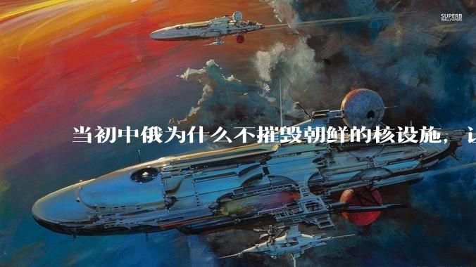 当初中俄为什么不摧毁朝鲜的核设施，让朝鲜拥有了自己的核武器？