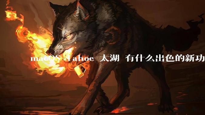 macOS Tahoe 太湖 有什么出色的新功能？