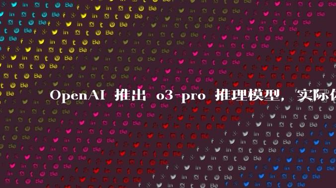 OpenAI 推出 o3-pro 推理模型，实际体验如何？