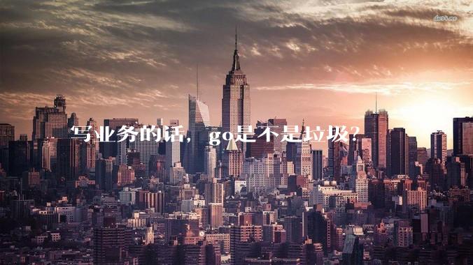 写业务的话，go是不是垃圾？