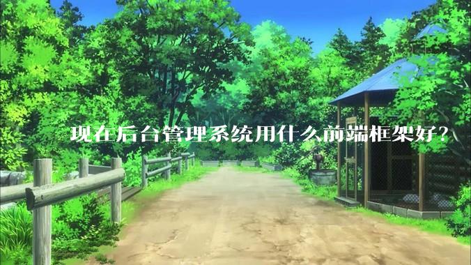 现在后台管理系统用什么前端框架好？
