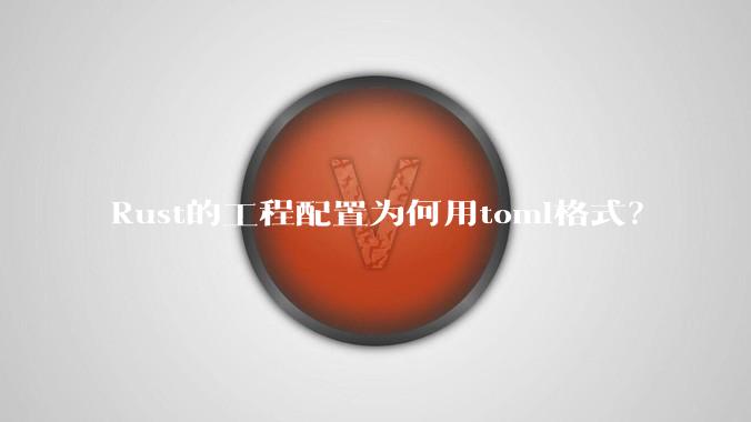 Rust的工程配置为何用toml格式？