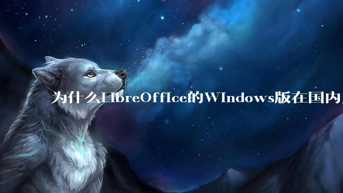 为什么LibreOffice的Windows版在国内火不起来？