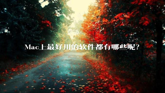 Mac上最好用的软件都有哪些呢？