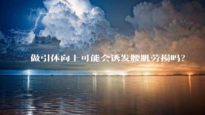 做引体向上可能会诱发腰肌劳损吗？