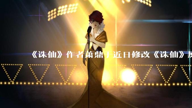 《诛仙》作者萧鼎于近日修改《诛仙》原作并大量删去碧瑶戏份，如何看待这一行为？