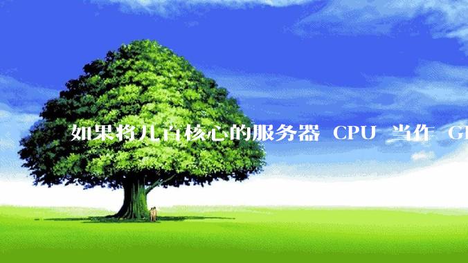 如果将几百核心的服务器 CPU 当作 GPU 使用，会发生什么？